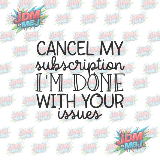 Iron On - Cancel my Subscription I'm DONE with YOUR issues -  DTF