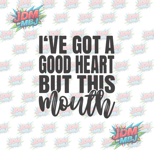 Iron On - I've got a Good heart, But this MOUTH -  DTF