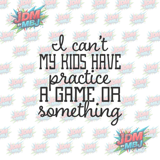 Iron On - I can't my Kids have Practice. A Game Or Something -  DTF